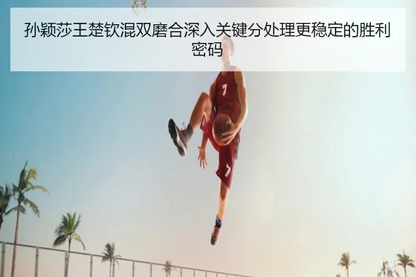 孙颖莎王楚钦混双磨合深入关键分处理更稳定的胜利密码 - TianXing Sports