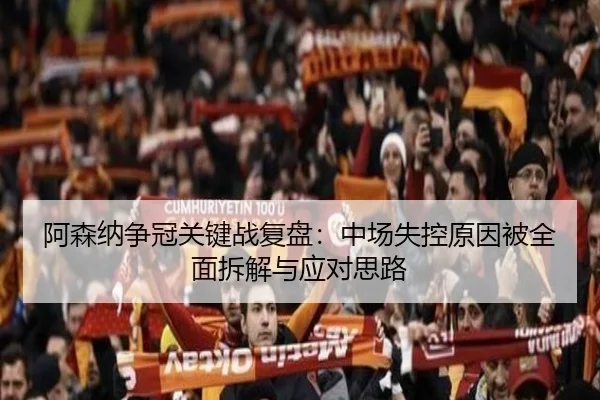 阿森纳争冠关键战复盘：中场失控原因被全面拆解与应对思路