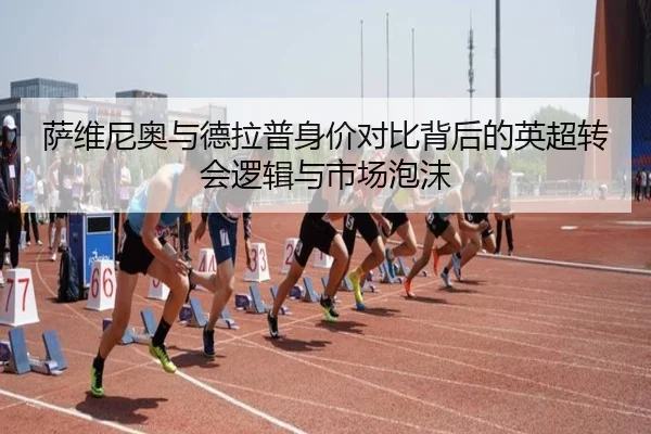 萨维尼奥与德拉普身价对比背后的英超转会逻辑与市场泡沫 - TianXing Sports